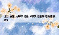 怎么快速qq聊天记录(聊天记录如何快速删除)