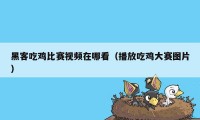 黑客吃鸡比赛视频在哪看（播放吃鸡大赛图片）