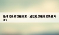 通话记录应该在哪里（通话记录在哪里设置方法）