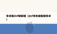 安卓版dnf破解版(dnf单机破解版安卓)