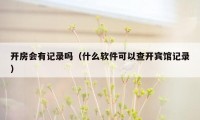 开房会有记录吗（什么软件可以查开宾馆记录）