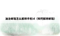 油洽邮箱怎么解绑手机id(如何解绑邮箱)