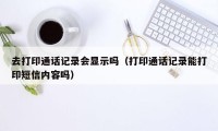 去打印通话记录会显示吗（打印通话记录能打印短信内容吗）