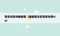做官的游戏破解版（破解版当官类游戏满vip）