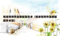相册视频恢复破解版安卓(相册视频恢复破解版安卓版)