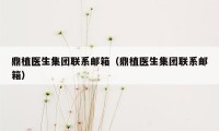 鼎植医生集团联系邮箱(鼎植医生集团联系邮箱)