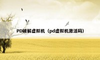 PD破解虚拟机（pd虚拟机激活码）