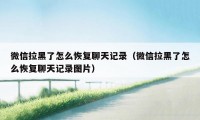 微信拉黑了怎么恢复聊天记录(微信拉黑了怎么恢复聊天记录图片)
