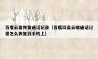 百度云盘恢复通话记录(百度网盘云端通话记录怎么恢复到手机上)