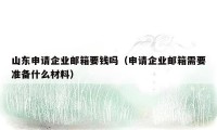山东申请企业邮箱要钱吗(申请企业邮箱需要准备什么材料)