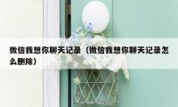 微信我想你聊天记录(微信我想你聊天记录怎么删除)