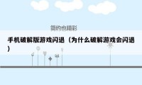 手机破解版游戏闪退(为什么破解游戏会闪退)