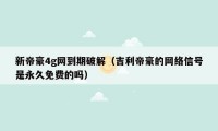 新帝豪4g网到期破解（吉利帝豪的网络信号是永久免费的吗）
