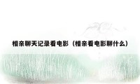 相亲聊天记录看电影(相亲看电影聊什么)