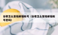 谷歌怎么登陆邮箱帐号(谷歌怎么登陆邮箱帐号密码)