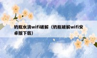 奶瓶水滴wifi破解（奶瓶破解wifi安卓版下载）