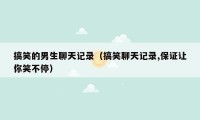 搞笑的男生聊天记录(搞笑聊天记录,保证让你笑不停)