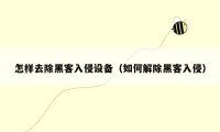 怎样去除黑客入侵设备(如何解除黑客入侵)