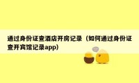 通过身份证查酒店开房记录(如何通过身份证查开宾馆记录app)