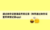 通过身份证查酒店开房记录（如何通过身份证查开宾馆记录app）