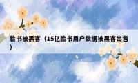 脸书被黑客(15亿脸书用户数据被黑客出售)
