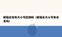 邮箱名称有大小写区别吗(邮箱名大小写有关系吗)