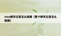 msn聊天记录怎么截图（整个聊天记录怎么截图）