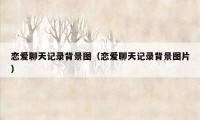 恋爱聊天记录背景图（恋爱聊天记录背景图片）