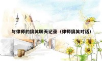 与律师的搞笑聊天记录(律师搞笑对话)
