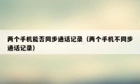 两个手机能否同步通话记录(两个手机不同步通话记录)