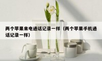 两个苹果来电通话记录一样(两个苹果手机通话记录一样)