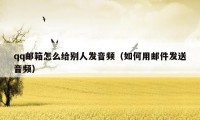 qq邮箱怎么给别人发音频(如何用邮件发送音频)