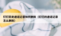 钉钉历史通话记录如何删除(钉钉的通话记录怎么删除)