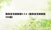 酷我音乐破解版9.5.0(酷我音乐破解版950版)