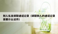别人私自调取通话记录(调取别人的通话记录需要什么证件)