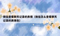 微信查看聊天记录的表情(微信怎么查看聊天记录的表情包)