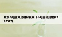 友旗斗地主残局破解视频(斗地主残局破解445577)