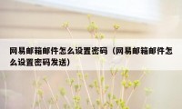 网易邮箱邮件怎么设置密码（网易邮箱邮件怎么设置密码发送）