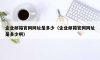 企业邮箱官网网址是多少（企业邮箱官网网址是多少啊）