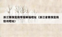 浙江银保监局举报邮箱地址(浙江省银保监局信访地址)