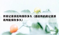 开房记录派出所保存多久(酒店开的房记录派出所能保存多久)