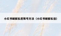 小红书破解私密账号方法(小红书破解私信)