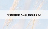 特效兵哥哥聊天记录（和兵哥聊天）