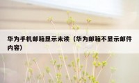 华为手机邮箱显示未读(华为邮箱不显示邮件内容)