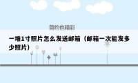 一堆1寸照片怎么发送邮箱(邮箱一次能发多少照片)
