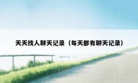 天天找人聊天记录（每天都有聊天记录）