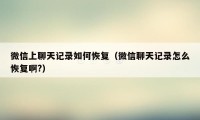 微信上聊天记录如何恢复(微信聊天记录怎么恢复啊?)