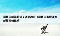 崩坏三邮箱验证了还能改吗(崩坏三未验证的邮箱能修改吗)