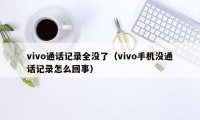 vivo通话记录全没了(vivo手机没通话记录怎么回事)