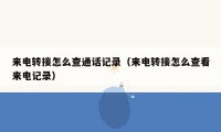 来电转接怎么查通话记录（来电转接怎么查看来电记录）